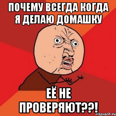 Зачем постоянно. Кто придумал домашку. Когда не сделал домашку. Когда сделал домашку. Почему всегда я.