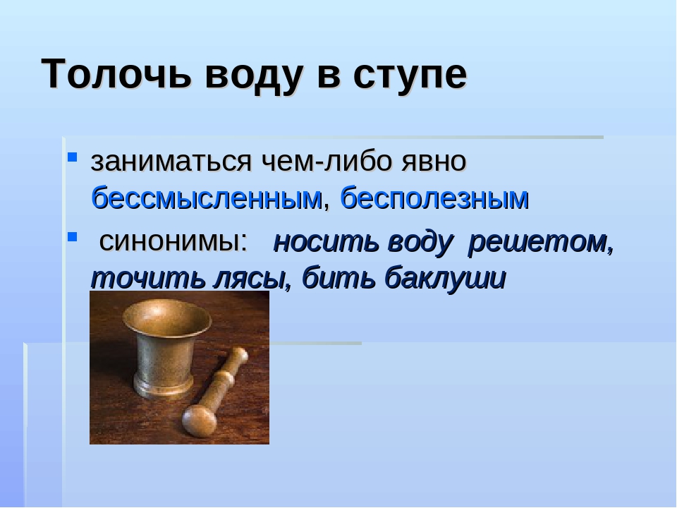 Объяснить фразеологизм толочь воду в ступе. Толочь воду в ступе фразеологизм. Толочь в ступе фразеологизм. Поговорка в ступе воду толочь. Толкование фразеологизма толочь воду в ступе.