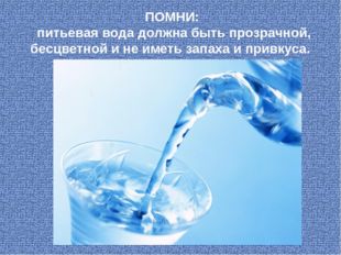 ПОМНИ: питьевая вода должна быть прозрачной, бесцветной и не иметь запаха и п