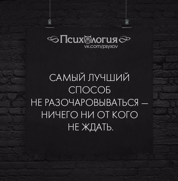 Ничего другого не будет. Самый лучший способ не разочаровываться. Лучший способ не разочаровываться в людях. Самый лучший способ не разочаровываться ничего ни от кого не ждать. Самый лучший способ не разочаровываться в людях.