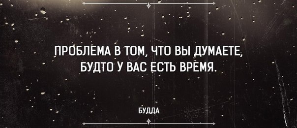 Думаю будто. Проблема в том что вы думаете будто у вас есть время. Проблема в том что вы думаете будто у вас есть время Будда. Проблема в том что есть время. Проблема в том что мы думаем будто у нас есть время.